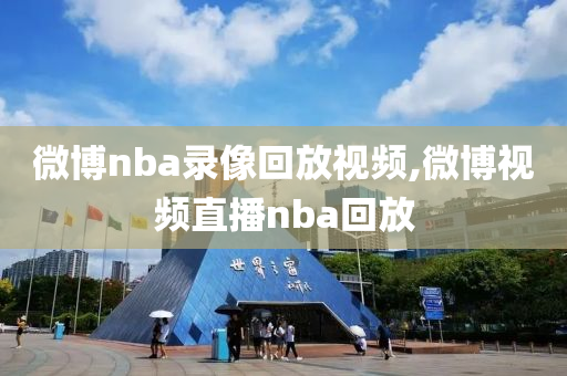 微博nba录像回放视频,微博视频直播nba回放